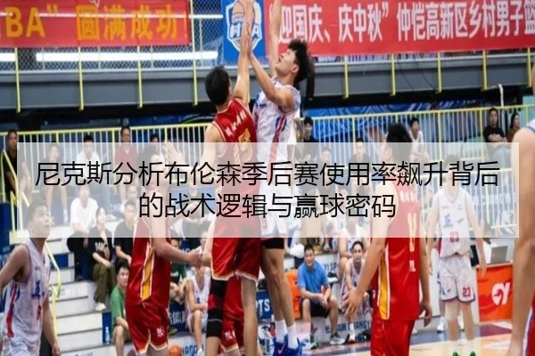 尼克斯分析布伦森季后赛使用率飙升背后的战术逻辑与赢球密码