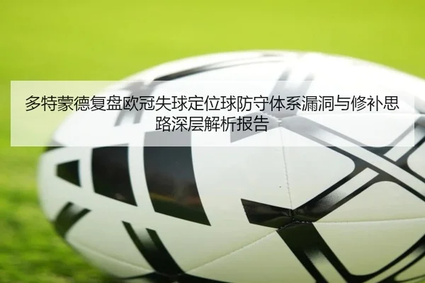 多特蒙德复盘欧冠失球定位球防守体系漏洞与修补思路深层解析报告