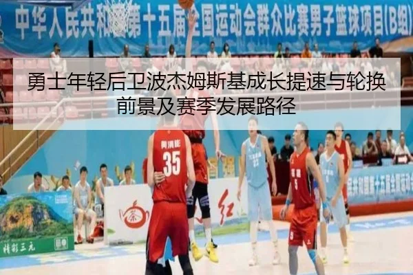 勇士年轻后卫波杰姆斯基成长提速与轮换前景及赛季发展路径