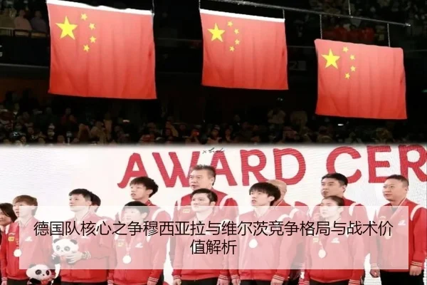 德国队核心之争穆西亚拉与维尔茨竞争格局与战术价值解析
