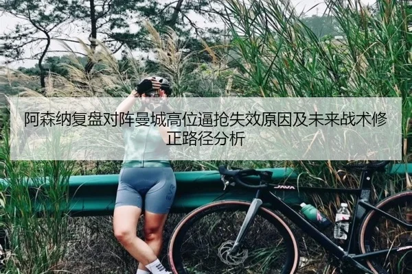 阿森纳复盘对阵曼城高位逼抢失效原因及未来战术修正路径分析