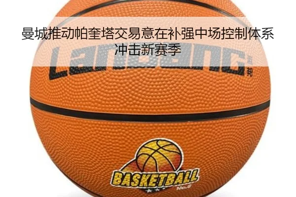 曼城推动帕奎塔交易意在补强中场控制体系冲击新赛季