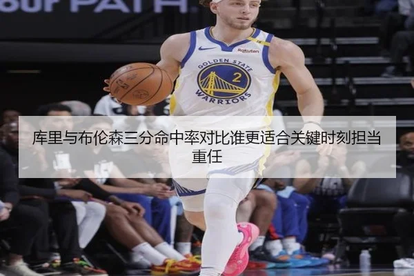 库里与布伦森三分命中率对比谁更适合关键时刻担当重任