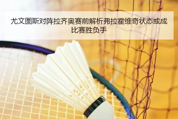 尤文图斯对阵拉齐奥赛前解析弗拉霍维奇状态或成比赛胜负手