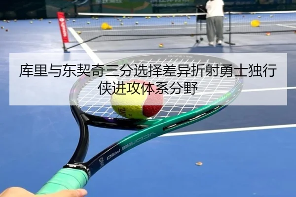 库里与东契奇三分选择差异折射勇士独行侠进攻体系分野